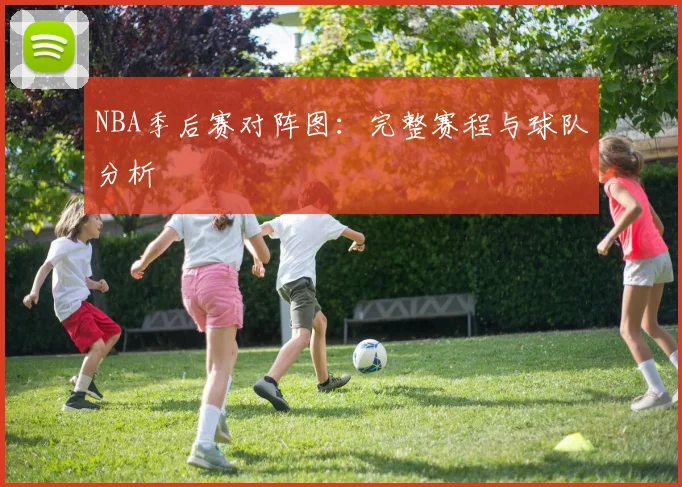 NBA季后赛对阵图:完整赛程与球队分析