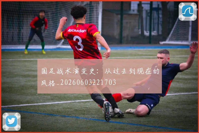 国足战术演变史：从过去到现在的风格_20260603221703