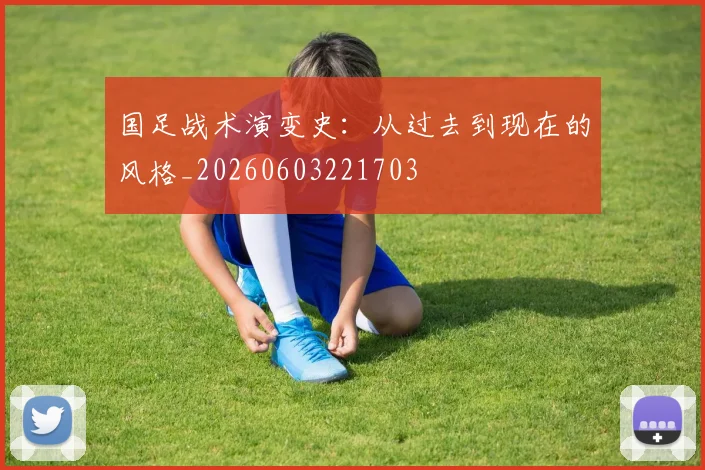 国足战术演变史:从过去到现在的风格_20260603221703