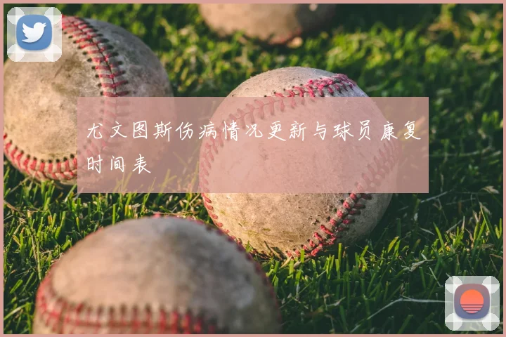尤文图斯伤病情况更新与球员康复时间表