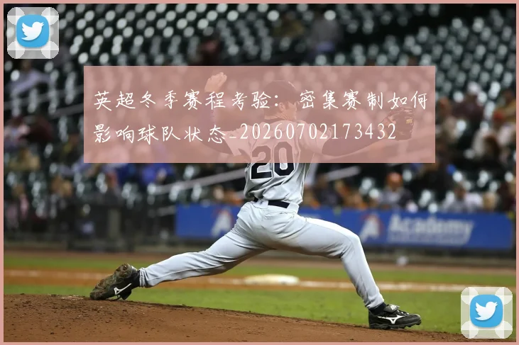 英超冬季赛程考验:密集赛制如何影响球队状态_20260702173432