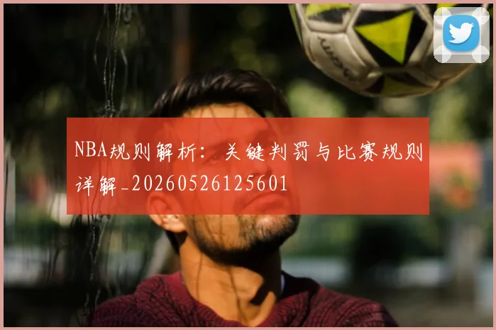 NBA规则解析：关键判罚与比赛规则详解_20260526125601