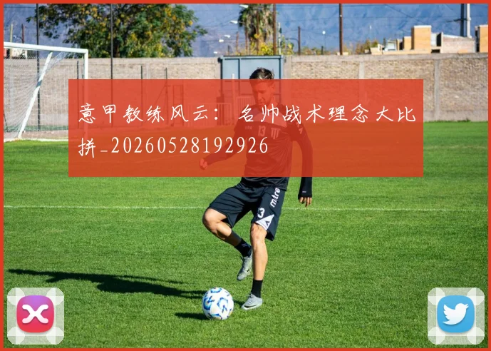 意甲教练风云:名帅战术理念大比拼_20260528192926
