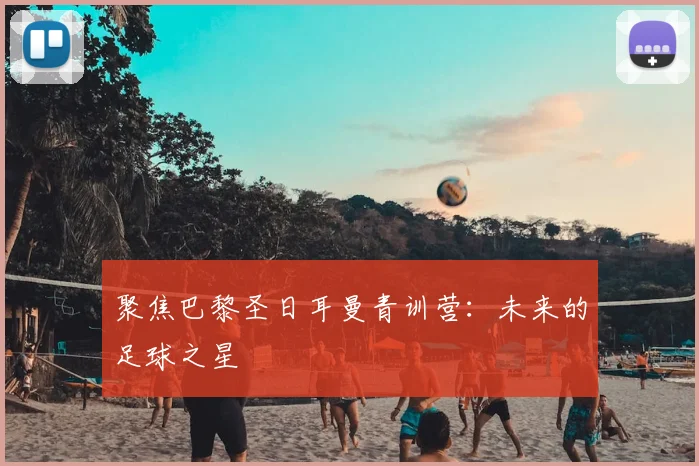 聚焦巴黎圣日耳曼青训营：未来的足球之星