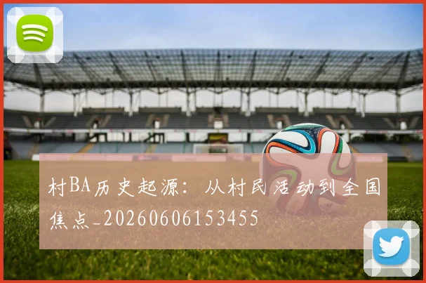 村BA历史起源:从村民活动到全国焦点_20260606153455