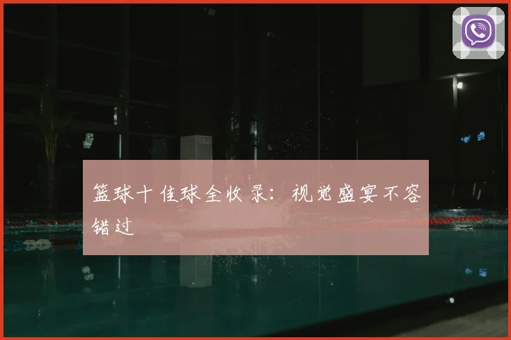 篮球十佳球全收录:视觉盛宴不容错过