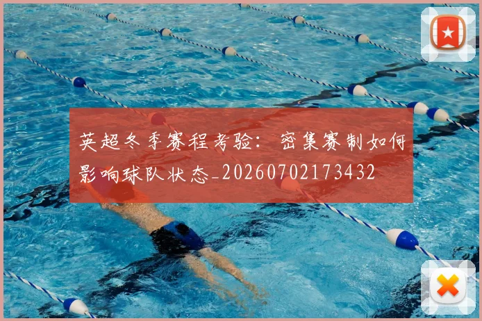 英超冬季赛程考验：密集赛制如何影响球队状态_20260702173432